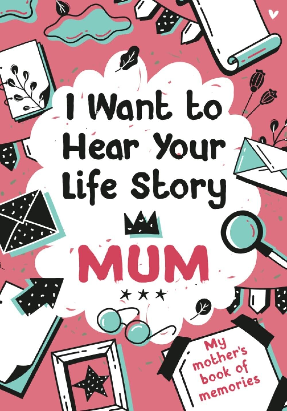 I Want to Hear Your Life Story Mum: My Mother Book of Memories